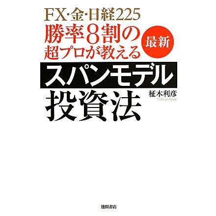 勝率８割の超プロが教える最新スパンモデル投資法 ＦＸ・金・日経２２５／柾木利彦