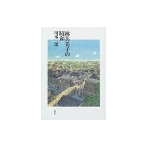 林芙美子の昭和   川本三郎  〔本〕