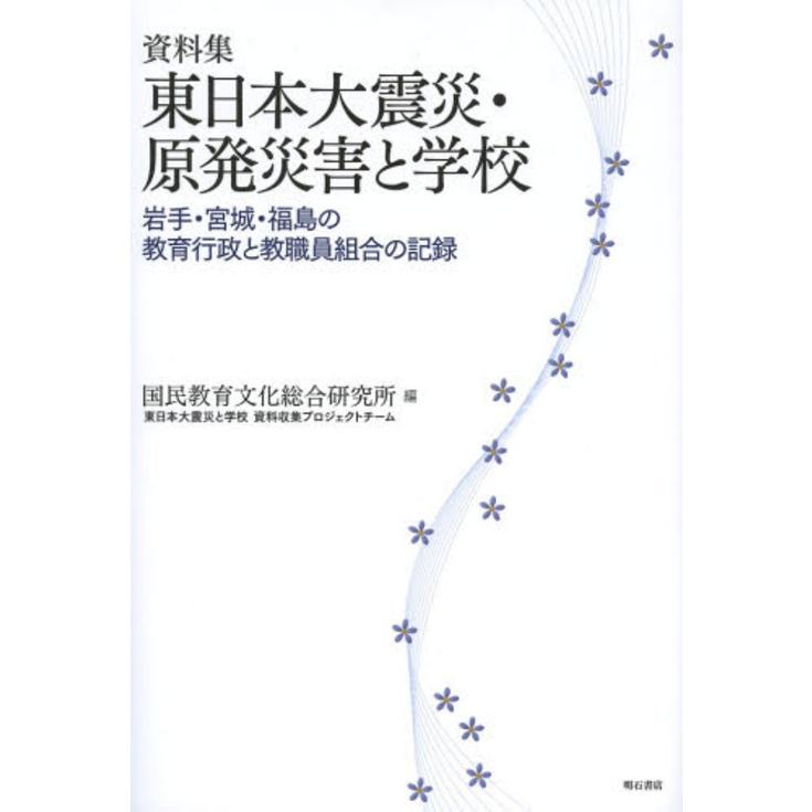 東日本大震災・原発災害と学校 岩手・宮城・福島の教育行政と教職員組合の記録 資料集