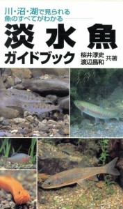  淡水魚ガイドブック　川・沼・湖で見られる魚のすべてがわかる／桜井淳史(著者),渡辺昌和(著者)