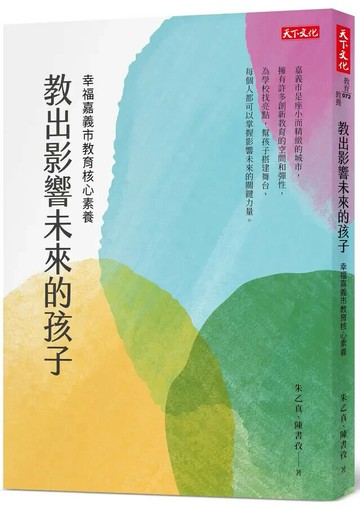 教出影響未來的孩子: 幸福嘉義市教育核心素養 (1版) 朱乙真, 陳書孜 2022 天下文化