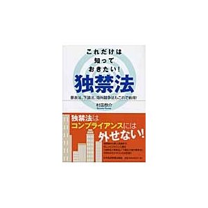 これだけは知っておきたい！独禁法　景表法、下請法、海外競争法もこれで納得！   村田恭介／著