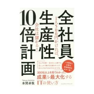 全社員生産性10倍計画 1人500円かければ,会社は儲かる 本間卓哉