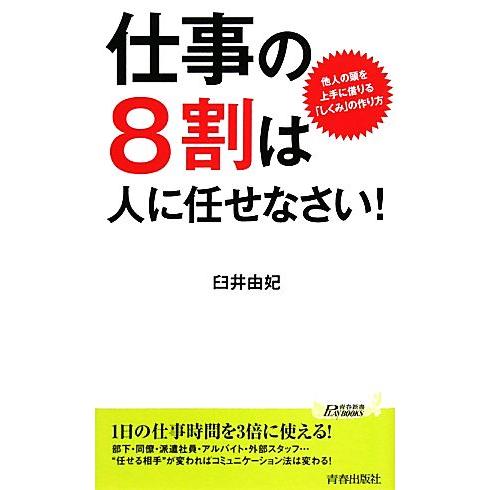 仕事の８割は人に任せなさい！ 他人の頭を上手に借りる「しくみ」の作り方 青春新書ＰＬＡＹ　ＢＯＯＫＳ／臼井由妃