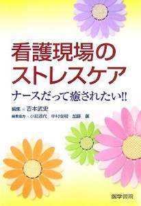  看護現場のストレスケア ナースだって癒されたい！！／吉本武史