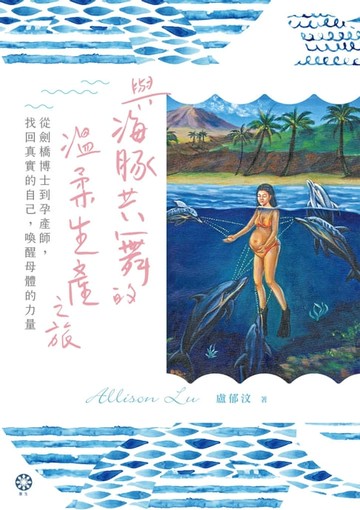 【電子書】與海豚共舞的溫柔生產之旅─從劍橋博士到孕產師，找回真實的自己，喚醒母體的力量