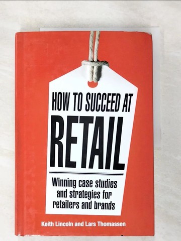 【書寶二手書T5／大學理工醫_DT2】How to Succeed at Retail: Winning Case Studies and Strategies for Retailers and Brands_Lincoln, Keith/ Thomassen, Lars