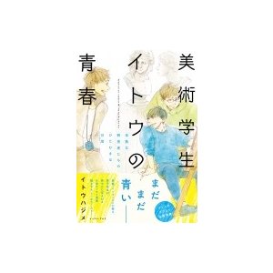 美術学生イトウの青春 未熟な研究者たちのひたむきな日常   イトウハジメ  〔本〕