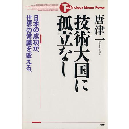 技術大国に孤立なし 日本の成功が、世界の常識を変える／唐津一(著者)