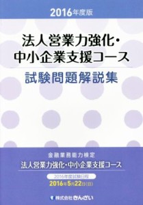  金融業務能力検定　法人営業力強化・中小企業支援コース試験問題解説集(２０１６年度版)／きんざい教育事業センター