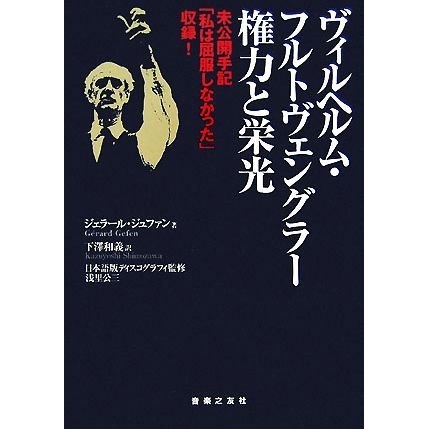 ヴィルヘルム・フルトヴェングラー権力と栄光 未公開手記「私は屈服しなかった」収録！／ジェラールジュファン，下澤和義，浅