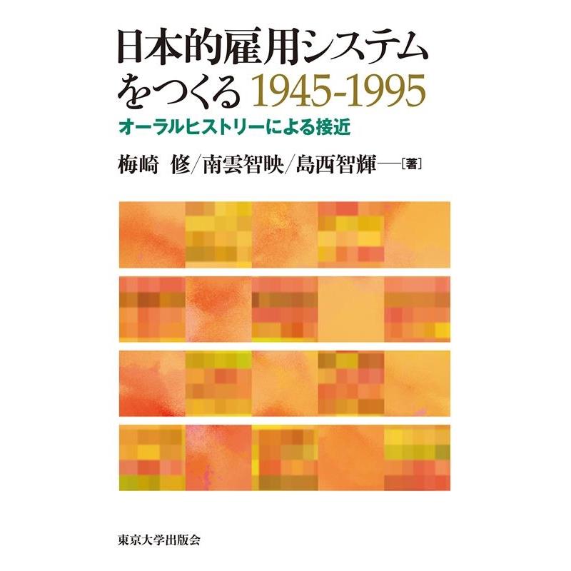 日本的雇用システムをつくる1945-1995 オーラルヒストリーによる接近