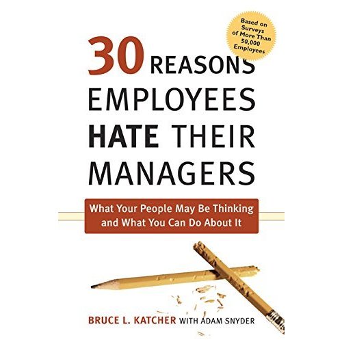 30 Reasons Employees Hate Their Managers: What Your People May Be Thinking and What You Can Do About It