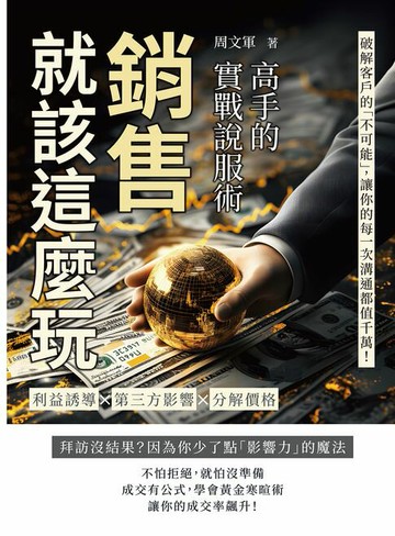 【電子書】銷售就該這麼玩！高手的實戰說服術：利益誘導✖第三方影響 ✖分解價格……破解客戶的「不可能」，讓你的每一次溝通都值千萬！