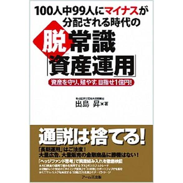 １００人中９９人にマイナスが分配される時代の脱常識「資産運用」 資産を守り、殖やす。目指せ１億円！   ア-ルズ出版 出島昇（単行本（ソフトカバー）） 中古