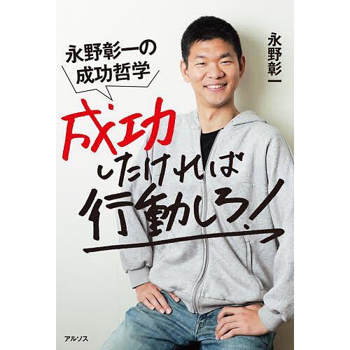 成功したければ行動しろ 永野彰一の成功哲学