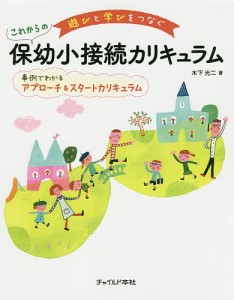 遊びと学びをつなぐこれからの保幼小接続カリキュラム 事例でわかるアプローチ スタートカリキュラム 木下光二