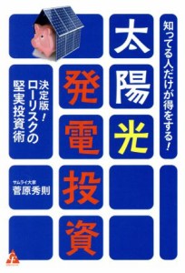  知ってる人だけが得をする！太陽光発電投資 決定版！ローリスクの堅実投資術／菅原秀則(著者)