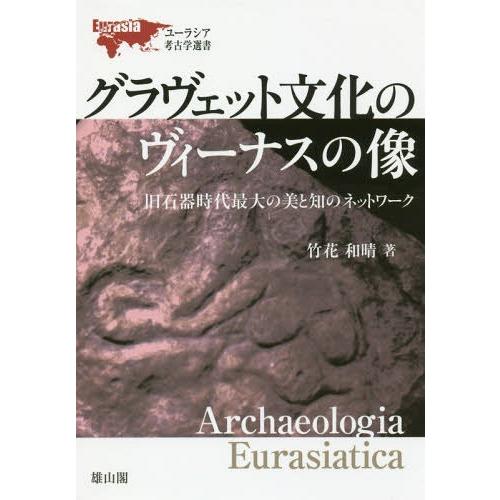 グラヴェット文化のヴィーナスの像 旧石器時代最大の美と知のネットワーク 竹花和晴 著