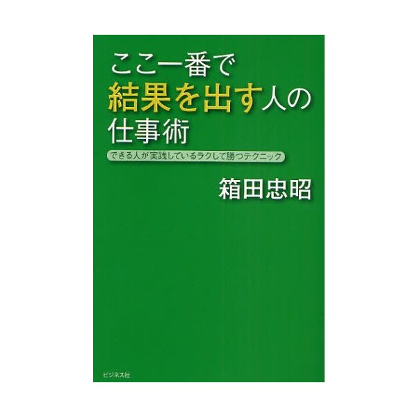 ここ一番で結果を出す人の仕事術 できる人が実践しているラクして勝つテクニック