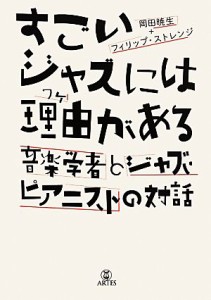  すごいジャズには理由がある 音楽学者とジャズ・ピアニストの対話／岡田暁生(著者),フィリップ・ストレンジ(著者)