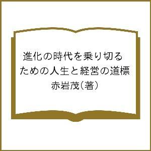 進化の時代を乗り切るための人生と経営の道標 赤岩茂