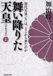 舞い降りた天皇 初代天皇 X は,どこから来たのか 上 加治将一 著