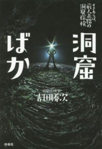  洞窟ばか すきあらば、前人未踏の洞窟探検／吉田勝次(著者)