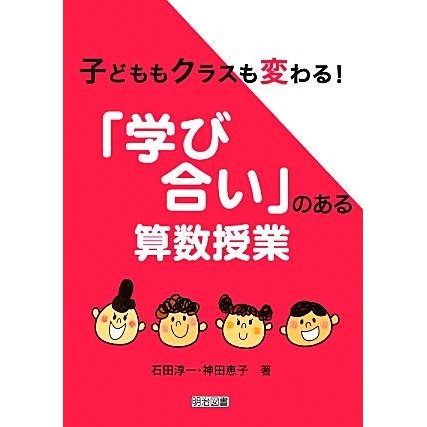 子どももクラスも変わる 学び合い のある算数授業