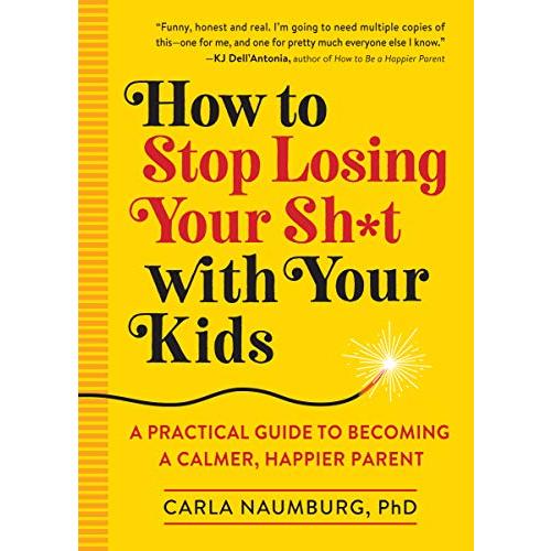 How to Stop Losing Your Sh*t With Your Kids: A Practical Guide to Becoming
