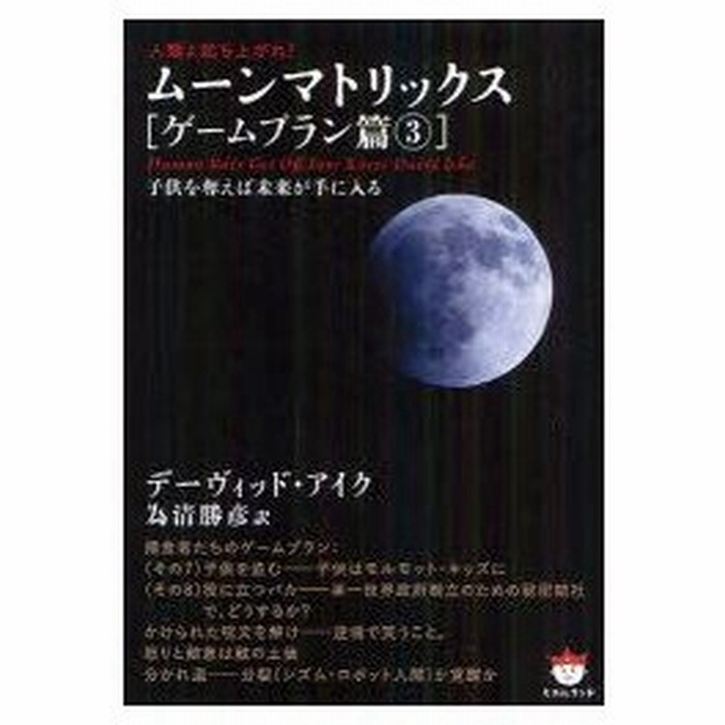 ムーンマトリックス 人類よ起ち上がれ ゲームプラン篇3 子供を奪えば未来が手に入る デーヴィッド アイク 著 為清勝彦 訳 通販 Lineポイント最大0 5 Get Lineショッピング