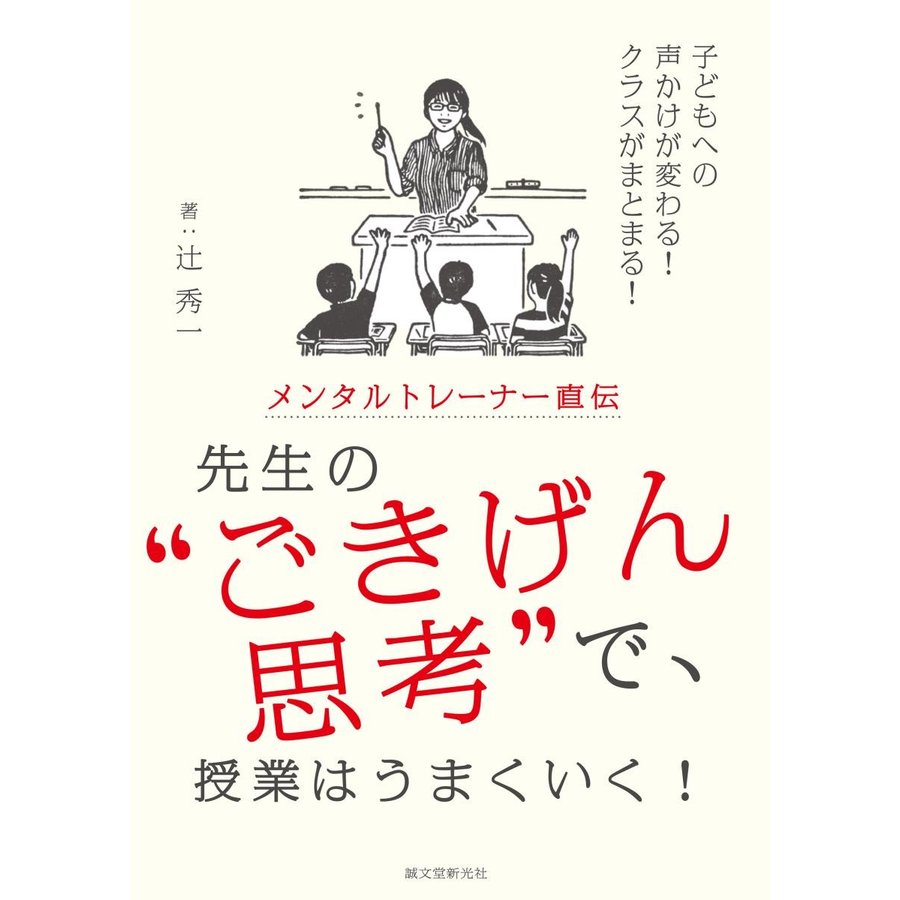 メンタルトレーナー直伝 先生の ごきげん思考 で,授業はうまくいく 子どもへの声かけが変わる クラスがまとまる