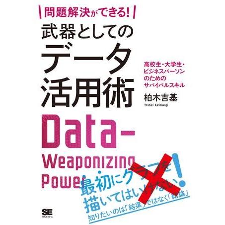 問題解決ができる 武器としてのデータ活用術 高校生・大学生・ビジネスパーソンのためのサバイバルスキル 柏木吉基