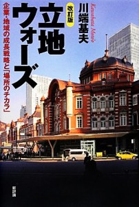  立地ウォーズ 企業・地域の成長戦略と「場所のチカラ」／川端基夫