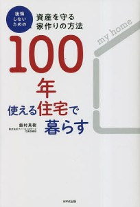 100年使える住宅で暮らす 後悔しないための資産を守る家作りの方法 飯村真樹