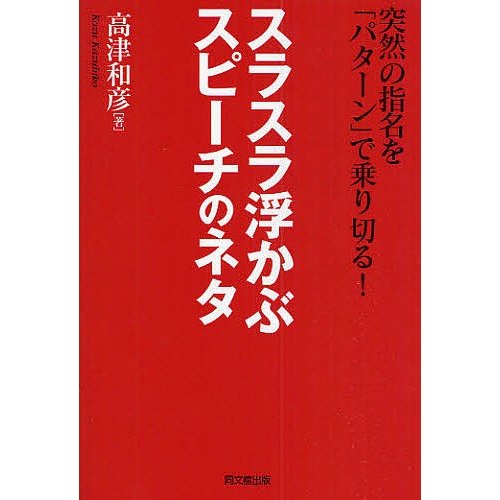 スラスラ浮かぶスピーチのネタ 突然の指名を パターン で乗り切る 高津和彦 著