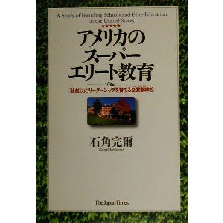 アメリカのスーパーエリート教育 「独創」力とリーダーシップを育てる全寮制学校／石角完爾(著者)