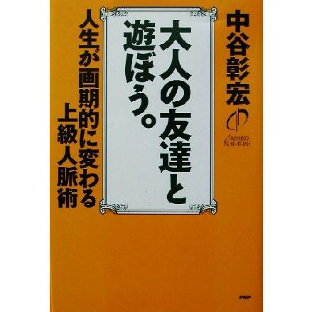 大人の友達と遊ぼう。 人生が画期的に変わる上級人脈術／中谷彰宏(著者)