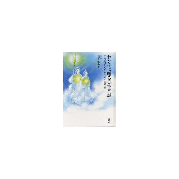 新品本 わが子に贈る日本神話 天地のはじめからとよたま姫まで 福永眞由美 文と絵 通販 Lineポイント最大0 5 Get Lineショッピング