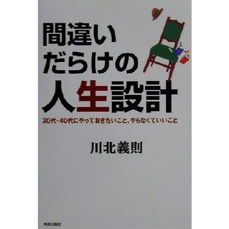 間違いだらけの人生設計 ３０代・４０代にやっておきたいこと、やらなくていいこと／川北義則(著者)