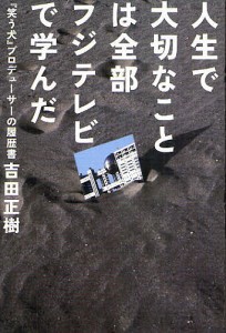 人生で大切なことは全部フジテレビで学んだ 笑う犬 プロデューサーの履歴書 吉田正樹