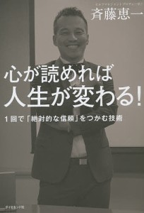 心が読めれば人生が変わる! 1回で「絶対的な信頼」をつかむ技術 斉藤恵一