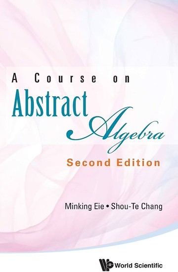 A COURSE ON ABSTRACT ALGEBRA (2版) EIE 2017 World Scientific