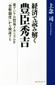  経済で読み解く　豊臣秀吉 東アジアの貿易メカニズムを「貨幣制度」から検証する／上念司(著者)