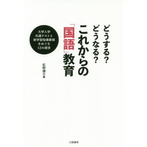 どうする どうなる これからの 国語 教育 大学入学共通テストと新学習指導要領をめぐる12の提言