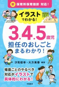  イラストでわかる！３．４．５歳児　担任のおしごとまるわかり！ 新保育所保育指針対応！／汐見稔幸(著者),大方美香(著者)