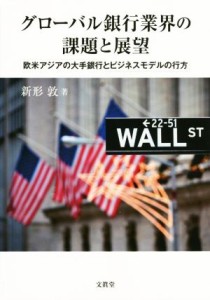  グローバル銀行業界の課題と展望 欧米アジアの大手銀行とビジネスモデルの行方／新形敦(著者)