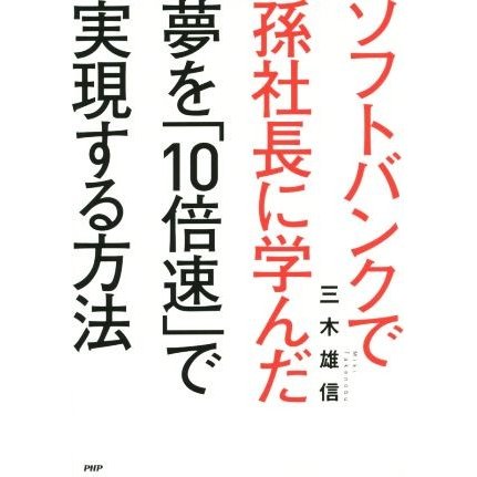 夢を「１０倍速」で実現する方法 ソフトバンクで孫社長に学んだ／三木雄信(著者)