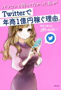  パソコンも持ってなかった私がＴｗｉｔｔｅｒで年商１億円稼ぐ理由。／あいめこ(著者)