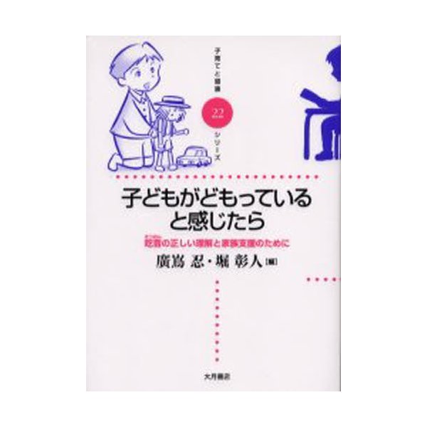 子どもがどもっていると感じたら 吃音の正しい理解と家族支援のために 広嶌忍 編 堀彰人